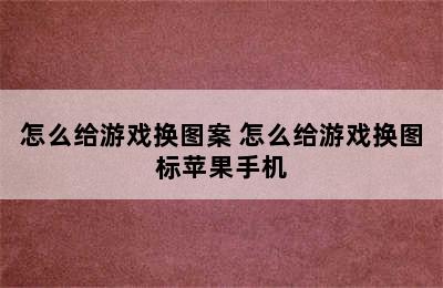 怎么给游戏换图案 怎么给游戏换图标苹果手机